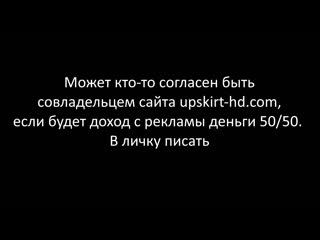 porn может кто то согласен быть совладельцем сайта upskirt hd com если будет доход с рекламы деньги 5050 в личку писать hd